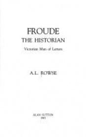 book cover of Froude the Historian: Victorian Man of Letters by A. L. Rowse