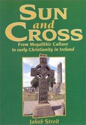 book cover of Sun And Cross: From Megalithic Culture To Early Christianity In Ireland by Jakob Streit