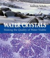 book cover of Water crystals : making the quality of water visible by Andreas Schulze