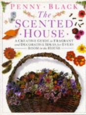 book cover of The Scented House: Creating Beautiful and Naturally Fragrant Accessories for Every Room in the House by Penny Black