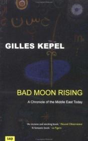 book cover of Bad Moon Rising: A Chronicle of the Middle East Today by Gilles Kepel