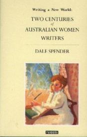 book cover of Writing a New World: Two Centuries of Australian Women Writers by Dale Spender