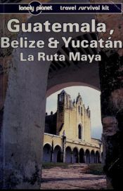 book cover of Lonely Planet La Ruta Maya, Yucatan, Guatemala and Belize by Tom Brosnahan