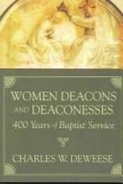 book cover of Women deacons and deaconesses : 400 years of Baptist service by Charles DeWeese