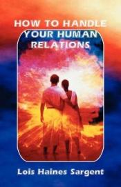book cover of How to Handle Your Human Relations by Lois Haines Sargent