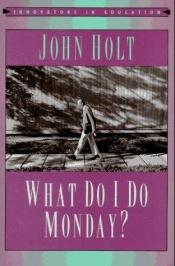 book cover of What Do I Do Monday? by John Holt