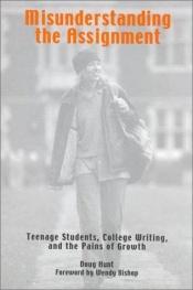 book cover of Misunderstanding the Assignment: Teenage Students, College Writing, and the Pains of Growth by Doug Hunt