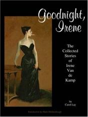 book cover of Goodnight, Irene: The Collected Stories of Irene Van De Kamp by Carol Lay