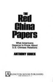 book cover of The Red China papers: What Americans deserve to know about U.S.-Chinese relations by Anthony Kubek