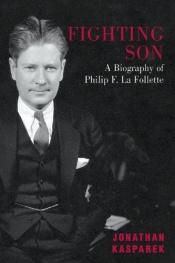 book cover of Fighting Son: A Biography of Philip F. La Follette by Jonathan Kasparek