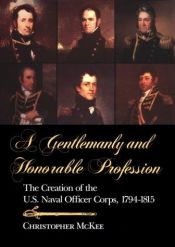 book cover of A Gentlemanly and Honorable Profession: The Creation of the U.S. Naval Officer Corps, 1794-1815 by Christopher McKee