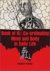 book cover of BOOK OF KI : Co-ordinating Mind and Body in Daily Life by Koichi Tohei