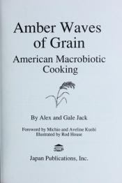 book cover of Amber waves of grain : American macrobiotic cooking by Alex Jack