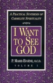 book cover of I Want to See God: A Practical Synthesis of Carmelite Spirituality (Volume 1) by p?re Marie-Eug?ne de l'Enfant-J?sus