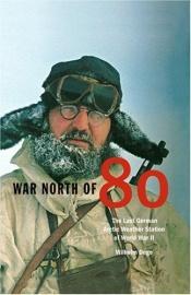 book cover of War North of 80: The Last German Arctic Weather Station of World War II by Wilhelm Dege