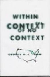 book cover of Within the context of no context by George W. S. Trow