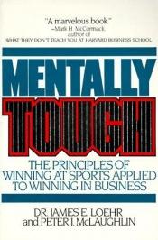 book cover of Mentally Tough: The Principles of Winning at Sports Applied to Winning in Business by James E. Loehr