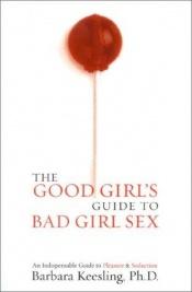 book cover of The good girl's guide to bad girl sex : an indispensable resource for pleasure and seduction by Barbara Keesling