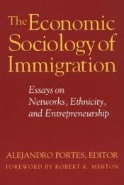 book cover of The economic sociology of immigration : essays on networks, ethnicity, and entrepreneurship by Alejandro Portes