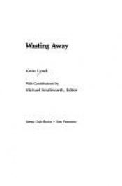 book cover of Wasting Away - An Exploration of Waste: What It Is, How It Happens, Why We Fear It, How To Do It Well by Kevin A. Lynch