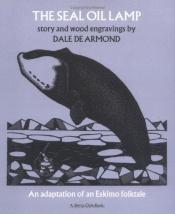 book cover of The seal oil lamp : adapted from an Eskimo folktale and illustrated with wood engravings by Dale Dearmond