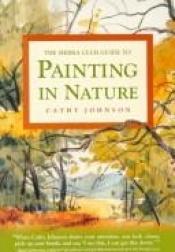 book cover of The Sierra Club Guide to Painting in Nature (Sierra Club Books Publication) by Cathy Johnson
