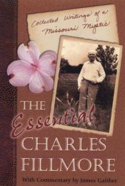 book cover of The Essential Charles Fillmore: Collected Writings of a Missouri Mystic by Charles Fillmore