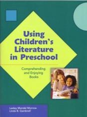 book cover of Using Children's Literature in Preschool: Comprehending and Enjoying Books (Preschool Literacy Collection) (No. 548-845) by Lesley Mandel Morrow