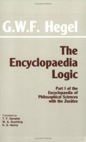 book cover of The Encyclopaedia Logic: Part 1 of the Encyclopaedia of Philosophical Sciences With the Zusatze by Georg W. Hegel