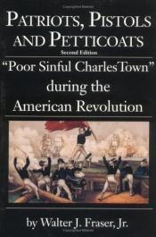 book cover of Patriots Pistols and Petticoats: "Poor Sinful Charles Town" During the American Revolution by Walter J. Fraser Jr.