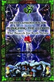 book cover of Ploughing the Clouds: The Search for Irish Soma by Peter Lamborn Wilson