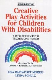 book cover of Creative Play Activities for Children With Disabilities: A Resource Book for Teachers and Parents by Lisa Rappaport Morris