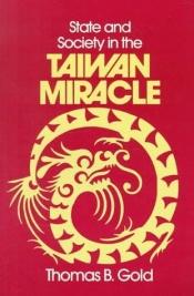 book cover of State and Society in the Taiwan Miracle (Taiwan in the Modern World (M.E. Sharpe Paperback)) by Thomas B Gold
