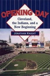 book cover of Opening Day: Cleveland, the Indians, and a New Beginning by Jonathan Knight