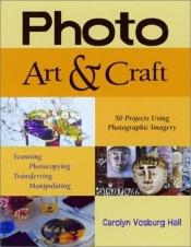 book cover of Photo Art & Craft: 50 Projects Using Photographic Imagery by Carolyn Vosburg Hall