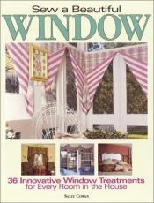 book cover of Sew a Beautiful Window: Innovative Window Treatments for Every Room in the House by Sally Cowan