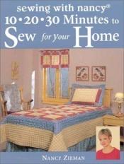 book cover of 10, 20, 30 Minutes to Sew for Your Home by Nancy Zieman