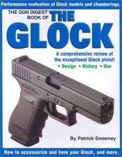 book cover of The Gun Digest Book of the Glock: A Comprehensive Review : Design, History, Use by Patrick Sweeney