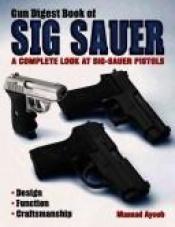 book cover of Gun Digest Book of SIG-Sauer: A Complete Look at SIG-Sauer Pistols by Massad Ayoob