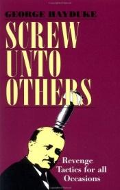 book cover of Screw Unto Others: Revenge Tactics For All Occasions by George Hayduke