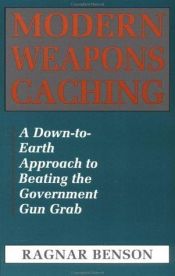 book cover of Modern Weapons Caching: A Down-To-Earth Approach To Beating The Government Gun Grab by Ragnar Benson