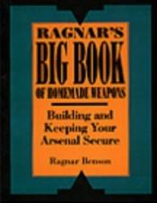 book cover of Ragnar's Big Book Of Homemade Weapons: Building And Keeping Your Arsenal Secure by Ragnar Benson