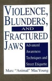 book cover of Violence, blunders, and fractured jaws : advanced awareness techniques and street etiquette by Marc Animal MacYoung