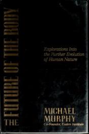book cover of The Future of the Body: Explorations Into the Further Evolution of Human Nature by Michael Murphy