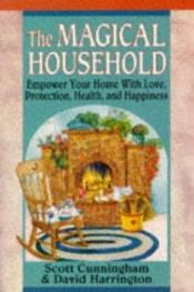 book cover of The Magical Household - Empower Your Home With Love, Protection, Health, and Happiness. (Llewellyn's Practical Magick Se by Scott Cunningham