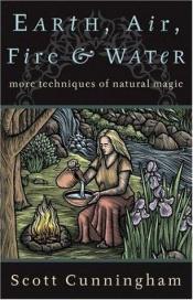 book cover of Earth, Air, Fire & Water: More Techniques of Natural Magic (Llewellyn's Practical Magick) by Σκοτ Κάνινγκχαμ