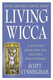 book cover of Living Wicca: A further guide for the solitary practitioner (Llewellyn's practical magick series) by Scott Cunningham