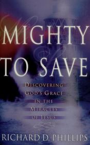book cover of Mighty to Save: Discovering God's Grace in the Miracles of Jesus by Richard D. Phillips