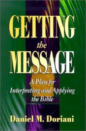 book cover of Getting the message : a plan for interpreting and applying the Bible by Daniel M. Doriani