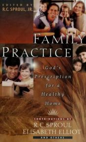 book cover of Family Practice: God's Prescription for a Healthy Home by Jr. R.C. Sproul